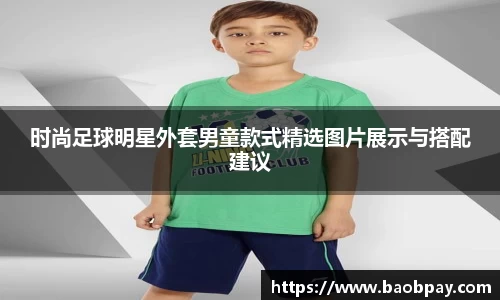 时尚足球明星外套男童款式精选图片展示与搭配建议