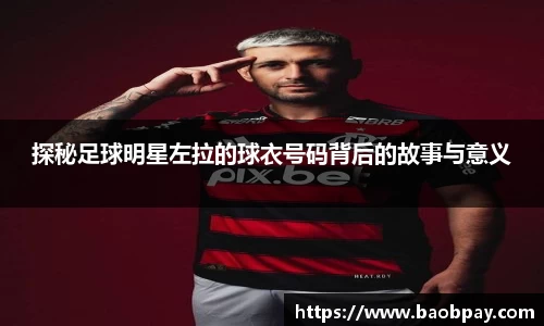 探秘足球明星左拉的球衣号码背后的故事与意义