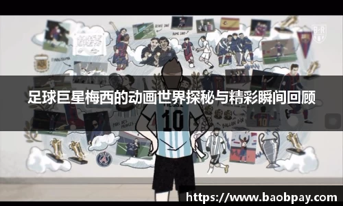 足球巨星梅西的动画世界探秘与精彩瞬间回顾