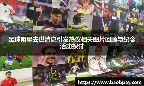 足球明星去世消息引发热议相关图片回顾与纪念活动探讨