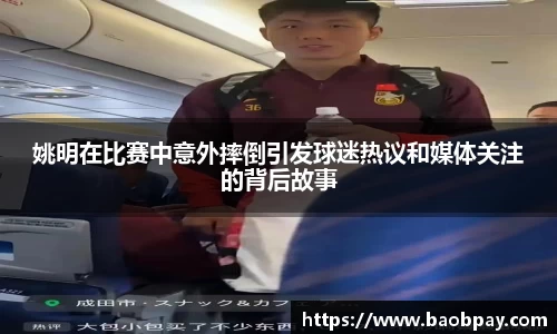 姚明在比赛中意外摔倒引发球迷热议和媒体关注的背后故事