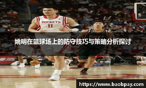 姚明在篮球场上的防守技巧与策略分析探讨