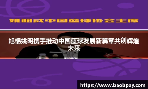 旭棉姚明携手推动中国篮球发展新篇章共创辉煌未来