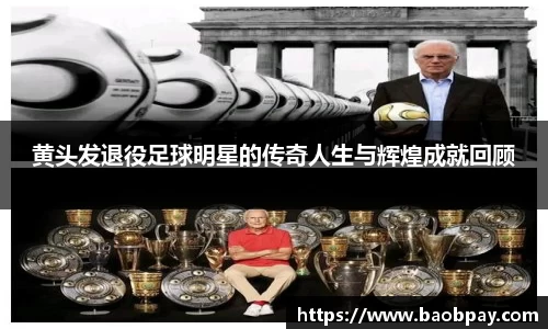 黄头发退役足球明星的传奇人生与辉煌成就回顾