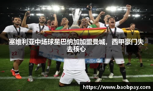塞维利亚中场球星巴纳加加盟曼城，西甲豪门失去核心