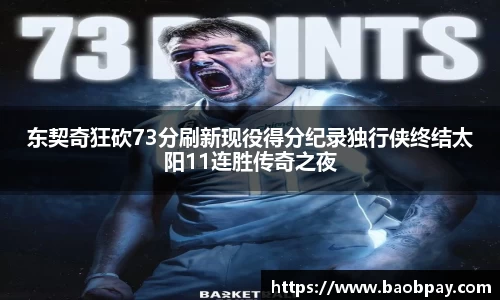东契奇狂砍73分刷新现役得分纪录独行侠终结太阳11连胜传奇之夜
