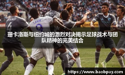 珊卡洛斯与纽约城的激烈对决揭示足球战术与团队精神的完美结合