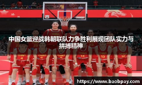 中国女篮迎战韩朝联队力争胜利展现团队实力与拼搏精神