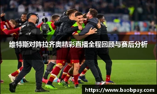 维特斯对阵拉齐奥精彩直播全程回顾与赛后分析