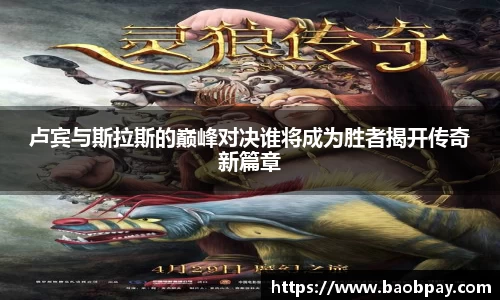 卢宾与斯拉斯的巅峰对决谁将成为胜者揭开传奇新篇章