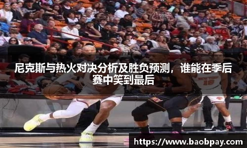 尼克斯与热火对决分析及胜负预测，谁能在季后赛中笑到最后
