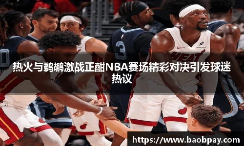 热火与鹈鹕激战正酣NBA赛场精彩对决引发球迷热议
