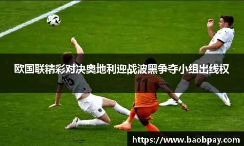 欧国联精彩对决奥地利迎战波黑争夺小组出线权