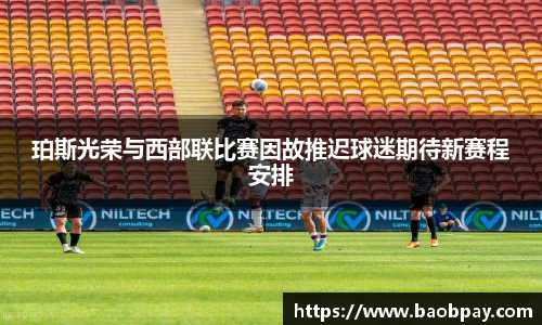 珀斯光荣与西部联比赛因故推迟球迷期待新赛程安排