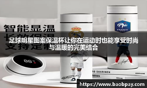足球明星图案保温杯让你在运动时也能享受时尚与温暖的完美结合